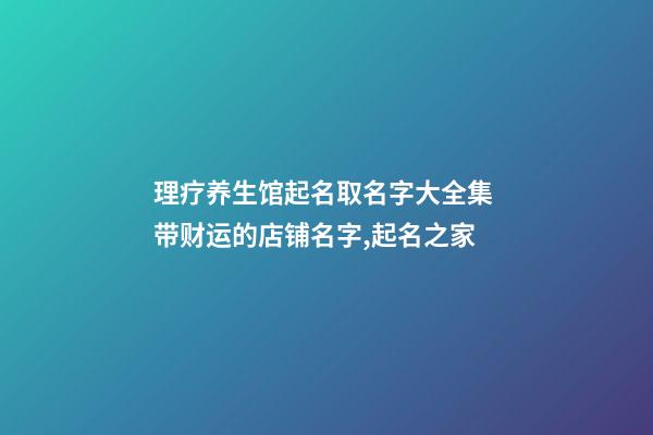 理疗养生馆起名取名字大全集 带财运的店铺名字,起名之家-第1张-店铺起名-玄机派